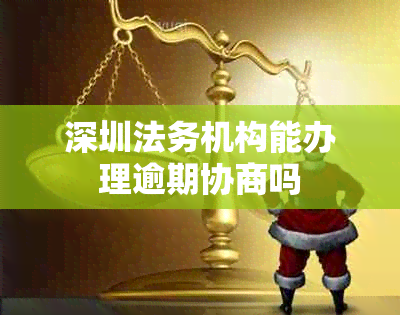 深圳法務(wù)機(jī)構(gòu)能否辦理逾期協(xié)商？法律咨詢?cè)斀?>
</a>
<div   id=